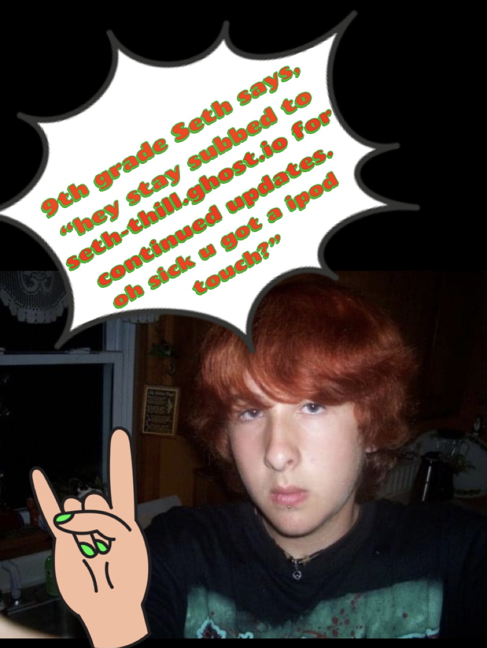 A selfie of a 14 year old Seth Thill, with wavy, deep-red hair and a small silver lip ring stud. There is a cartoon hand doing the devil-horns sign photoshopped in, as well as a speech bubble saying "9th grade Seth says, "hey stay subbed to seth-thill.ghost.io for continued updates, oh sick you got a ipod touch?"